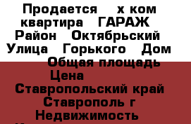 Продается: 2-х ком. квартира ( ГАРАЖ) › Район ­ Октябрьский › Улица ­ Горького › Дом ­ 14/8 › Общая площадь ­ 41 › Цена ­ 1 700 000 - Ставропольский край, Ставрополь г. Недвижимость » Квартиры продажа   . Ставропольский край,Ставрополь г.